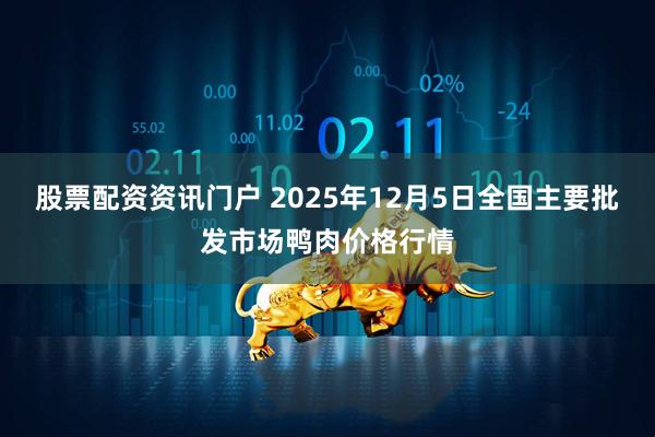 股票配资资讯门户 2025年12月5日全国主要批发市场鸭肉价格行情