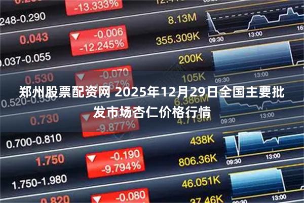 郑州股票配资网 2025年12月29日全国主要批发市场杏仁价格行情